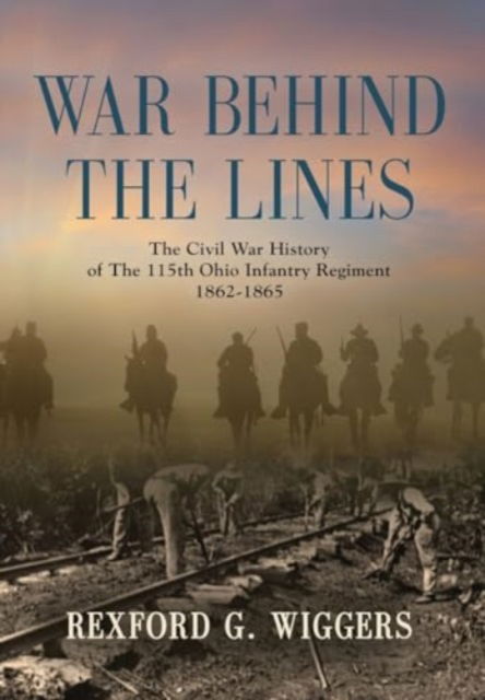Cover for Rexford G Wiggers · War Behind the Lines : The Civil War History of The 115th Ohio Infantry Regiment 1862-1865 (Hardcover Book) (2023)