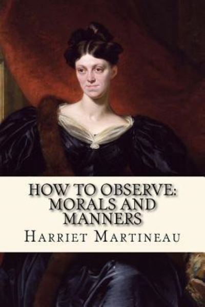 How To Observe - Harriet Martineau - Livres - Createspace Independent Publishing Platf - 9781974531479 - 16 août 2017