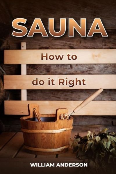 Sauna - How to Do it Right - William Anderson - Books - Createspace Independent Publishing Platf - 9781983537479 - January 5, 2018