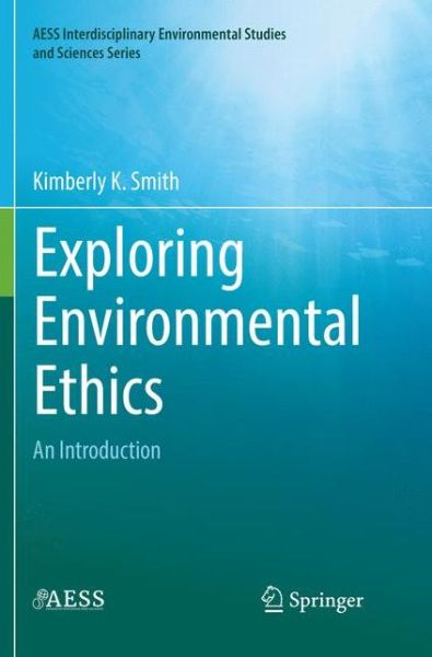 Exploring Environmental Ethics: An Introduction - AESS Interdisciplinary Environmental Studies and Sciences Series - Kimberly K. Smith - Books - Springer Nature Switzerland AG - 9783030084479 - December 26, 2018