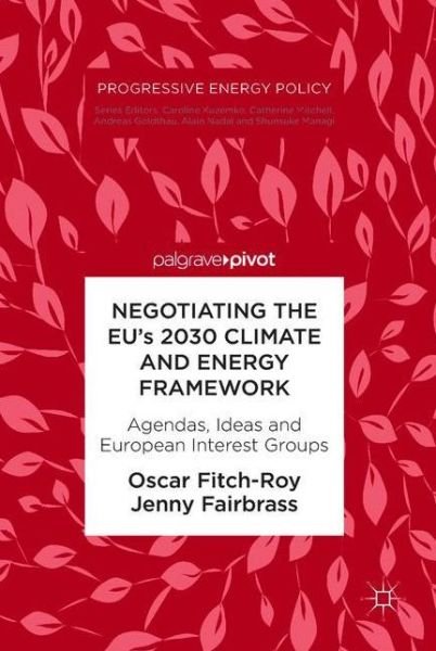 Oscar Fitch-Roy · Negotiating the EU's 2030 Climate and Energy Framework: Agendas, Ideas and European Interest Groups - Progressive Energy Policy (Hardcover Book) [1st ed. 2018 edition] (2018)