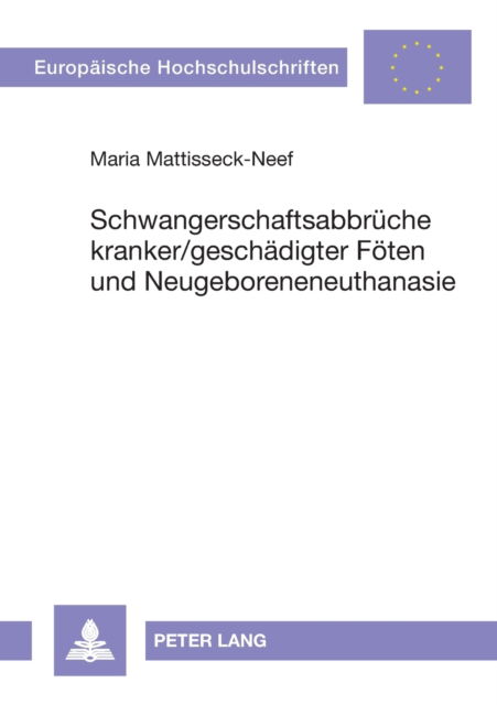 Cover for Maria Mattisseck-Neef · Schwangerschaftsabbruche kranker / geschadigter Foeten und Neugeboreneneuthanasie; Im rechtsvergleichenden UEberblick mit den Niederlanden, OEsterreich und der Schweiz - Europaeische Hochschulschriften Recht (Paperback Bog) (2006)