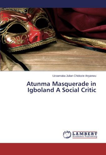 Cover for Uzoamaka Julian Chidozie Anyanwu · Atunma Masquerade in Igboland a Social Critic (Paperback Book) (2014)