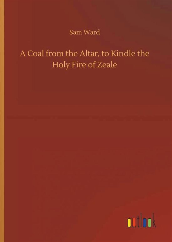Cover for Sam Ward · A Coal from the Altar, to Kindle the Holy Fire of Zeale (Hardcover Book) (2018)