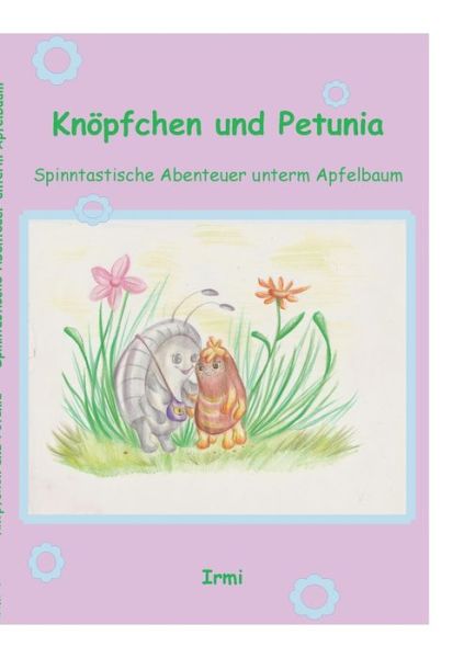 Cover for Irmi Fa · Knoepfchen und Petunia: Spinntastische Abenteuer unterm Apfelbaum (Paperback Book) (2018)