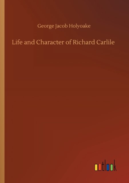 Cover for George Jacob Holyoake · Life and Character of Richard Carlile (Paperback Bog) (2020)