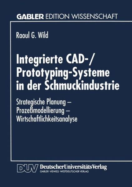 Cover for Raoul G Wild · Integrierte Cad- / Prototyping-Systeme in Der Schmuckindustrie: Strategische Planung - Prozessmodellierung - Wirtschaftlichkeitsanalyse (Paperback Book) [1995 edition] (1995)