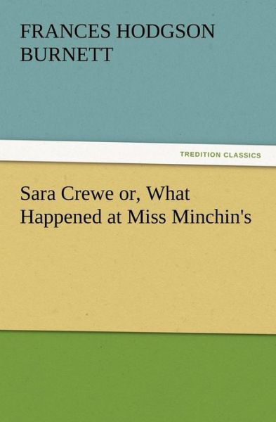 Cover for Frances Hodgson Burnett · Sara Crewe Or, What Happened at Miss Minchin's (Paperback Book) (2012)