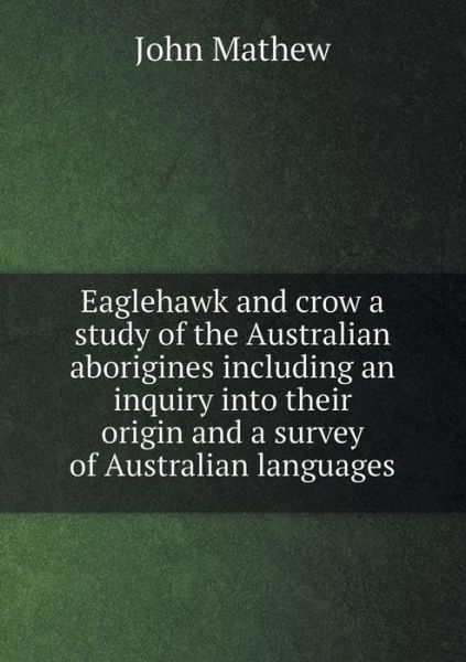 Cover for John Mathew · Eaglehawk and Crow a Study of the Australian Aborigines Including an Inquiry into Their Origin and a Survey of Australian Languages (Pocketbok) (2014)