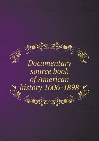 Documentary Source Book of American History 1606-1898 - William Macdonald - Livres - Book on Demand Ltd. - 9785519143479 - 28 juillet 2014