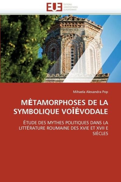 Cover for Mihaela Alexandra Pop · Metamorphoses De La Symbolique Voievodale: Etude Des Mythes Politiques Dans La Litterature Roumaine Des Xvie  et Xvii E Siècles (Paperback Book) [French edition] (2018)