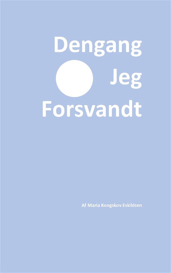 Dengang Jeg Forsvandt - Maria Kongskov Eskildsen - Kirjat - Saxo Publish - 9788740977479 - maanantai 25. toukokuuta 2020