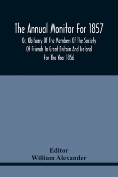 The Annual Monitor For 1857 Or, Obituary Of The Members Of The Society Of Friends In Great Britain And Ireland For The Year 1856 - William Alexander - Kirjat - Alpha Edition - 9789354441479 - keskiviikko 17. helmikuuta 2021