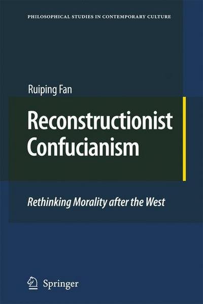 Ruiping Fan · Reconstructionist Confucianism: Rethinking Morality after the West - Philosophical Studies in Contemporary Culture (Paperback Book) [2010 edition] (2012)
