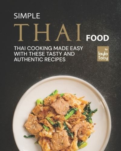 Cover for Layla Tacy · Simple Thai Food: Thai Cooking Made Easy with These Tasty and Authentic Recipes (Paperback Book) (2021)