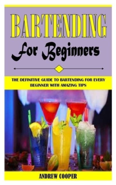 Cover for Andrew Cooper · Bartending for Beginners: The Definitive Guide To Bartending For Every Beginner With Amazing Tips (Paperback Book) (2021)