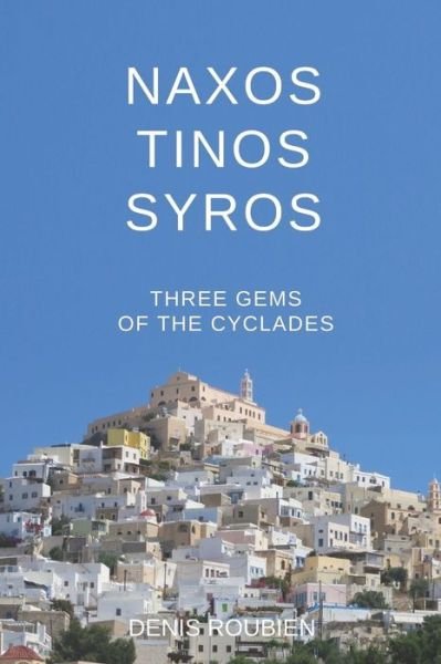 Cover for Denis Roubien · Naxos - Tinos - Syros. Three gems of the Cyclades - Travel to Culture and Landscape (Taschenbuch) (2020)