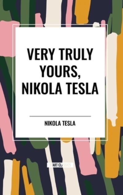Very Truly Yours, Nikola Tesla - Nikola Tesla - Books - Start Classics - 9798880924479 - March 26, 2024