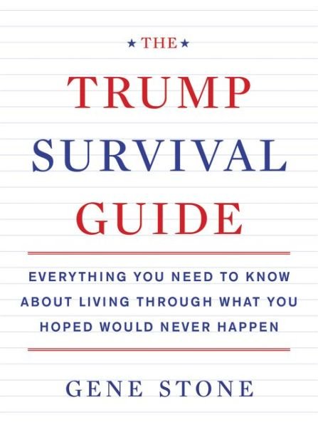 The Trump Survival Guide: Everything You Need to Know About Living Through What You Hoped Would Never Happen - Gene Stone - Livros - HarperCollins Publishers Inc - 9780062686480 - 10 de janeiro de 2017