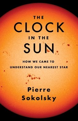 Pierre Sokolsky · The Clock in the Sun: How We Came to Understand Our Nearest Star (Hardcover Book) (2024)