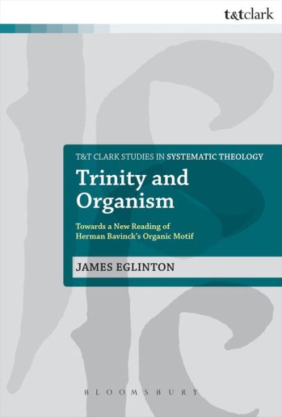 Cover for James Eglinton · Trinity and Organism: Towards a New Reading of Herman Bavinck's Organic Motif - T&amp;t Clark Studies in Systematic Theology (Pocketbok) [Nippod edition] (2014)