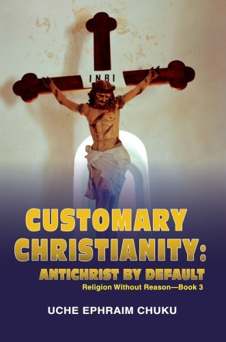 Customary Christianity: Antichrist by  Default: Religion Without Reason - Book 3 - Uche Chuku - Livros - iUniverse, Inc. - 9780595687480 - 25 de maio de 2007