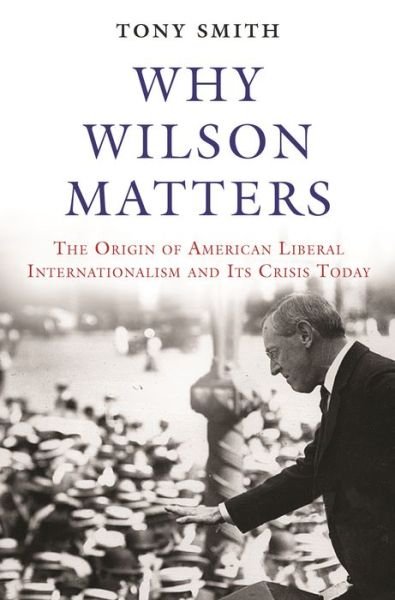 Cover for Tony Smith · Why Wilson Matters: The Origin of American Liberal Internationalism and Its Crisis Today - Princeton Studies in International History and Politics (Paperback Bog) (2019)