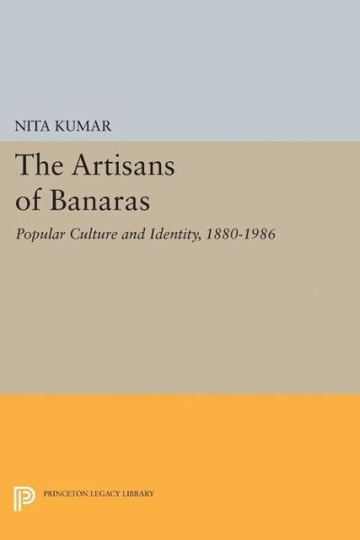 Cover for Nita Kumar · The Artisans of Banaras: Popular Culture and Identity, 1880-1986 - Princeton Legacy Library (Paperback Book) (2017)