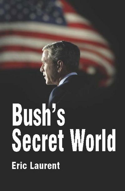 Cover for Eric Laurent · Bush's Secret World: Religion, Big Business and Hidden Networks (Hardcover Book) (2004)