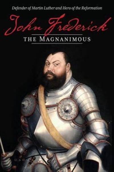 Cover for Concordia Publishing House · John Frederick the Magnanimous : Defender of Martin Luther and Hero of the Reformation (Paperback Book) (2018)