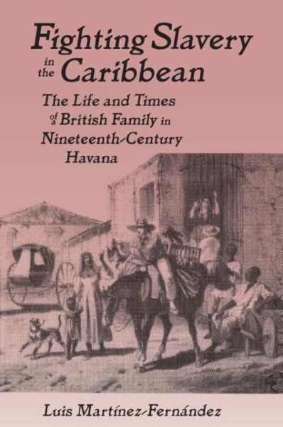 Cover for Luis Martinez-Fernandez · Fighting Slavery in the Caribbean: Life and Times of a British Family in Nineteenth Century Havana (Paperback Book) (1998)