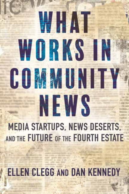 Cover for Ellen Clegg · What Works in Community News: Media Startups, News Deserts, and the Future of the Fourth Estate (Paperback Book) (2024)