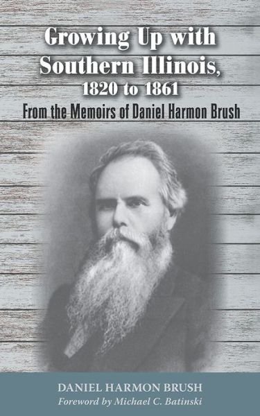Growing Up with Southern Illinois, 1820 to 1861: From the Memoirs of Daniel Harmon Brush - Shawnee Classics - Daniel Harmon Brush - Books - Southern Illinois University Press - 9780809335480 - October 30, 2016