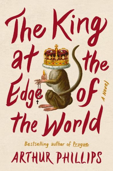 Cover for Arthur Phillips · The King at the Edge of the World: A Novel (Hardcover Book) (2020)