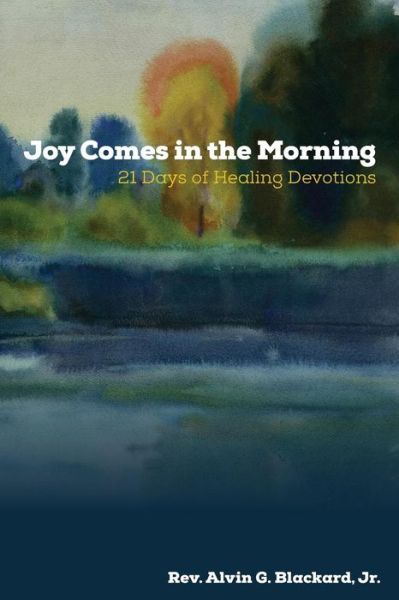 Joy Comes in the Morning: 21 Days of Healing Devotions - Alvin G Blackard - Books - Et Alia Press - 9780982818480 - July 14, 2015