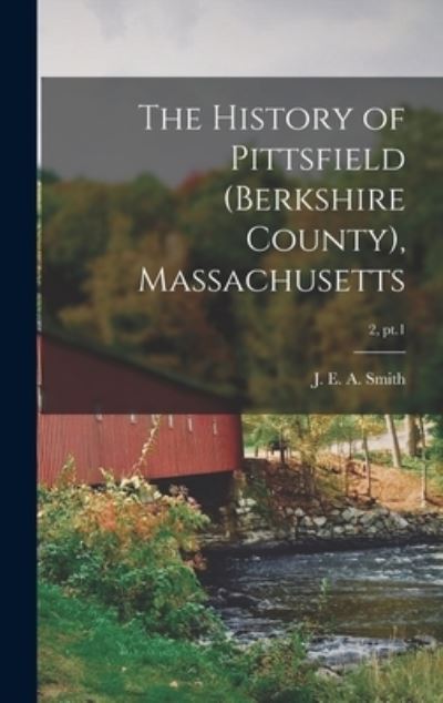 Cover for J E a (Joseph Edward Adams) Smith · The History of Pittsfield (Berkshire County), Massachusetts; 2, pt.1 (Hardcover Book) (2021)