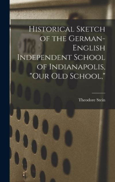 Cover for Theodore 1858- Stein · Historical Sketch of the German-English Independent School of Indianapolis, our Old School, (Hardcover Book) (2021)