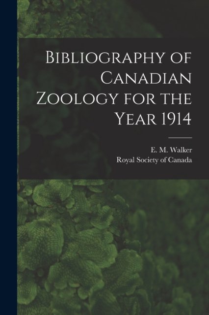 Cover for E M (Edmund Murton) 1877-1 Walker · Bibliography of Canadian Zoology for the Year 1914 [microform] (Paperback Book) (2021)