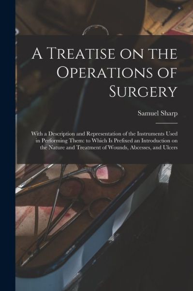 Cover for Samuel 1700?-1778 Sharp · A Treatise on the Operations of Surgery: With a Description and Representation of the Instruments Used in Performing Them: to Which is Prefixed an Introduction on the Nature and Treatment of Wounds, Abcesses, and Ulcers (Paperback Book) (2021)