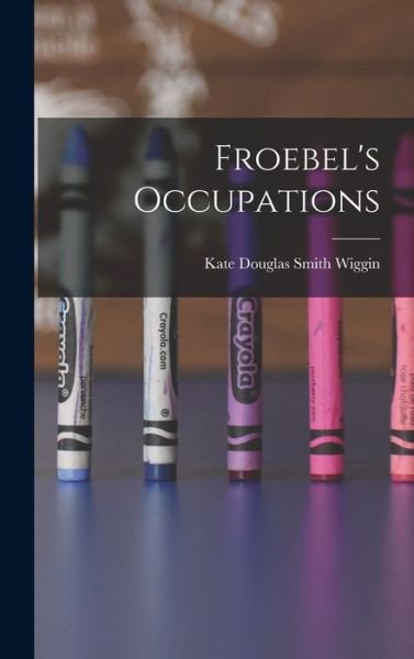 Cover for Kate Douglas Smith Wiggin · Froebel's Occupations (Bok) (2022)