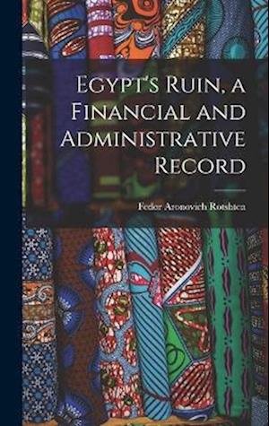 Egypt's Ruin, a Financial and Administrative Record - Fedor Aronovich Rotshten - Books - Creative Media Partners, LLC - 9781018592480 - October 27, 2022
