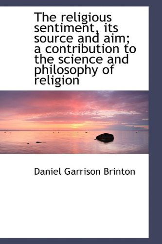 The Religious Sentiment, Its Source and Aim; a Contribution to the Science and Philosophy of Religio - Daniel Garrison Brinton - Books - BiblioLife - 9781115426480 - October 3, 2009