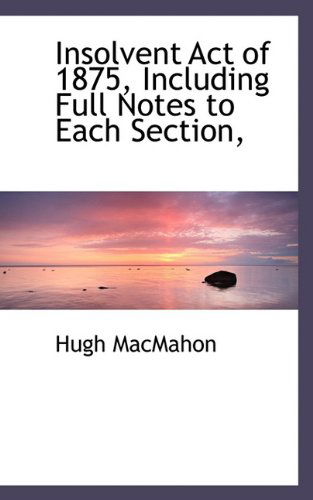 Cover for Hugh Macmahon · Insolvent Act of 1875, Including Full Notes to Each Section, (Paperback Book) (2009)