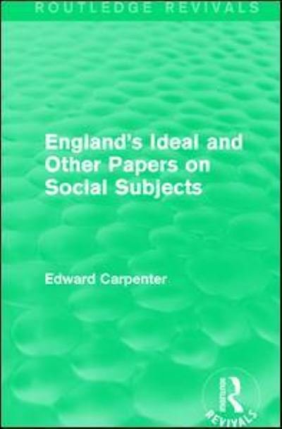 Cover for Edward Carpenter · England's Ideal and Other Papers on Social Subjects - Routledge Revivals: The Collected Works of Edward Carpenter (Hardcover Book) (2016)