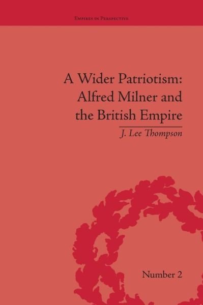 Cover for J Lee Thompson · A Wider Patriotism: Alfred Milner and the British Empire - Empires in Perspective (Paperback Book) (2016)