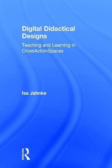 Cover for Isa Jahnke · Digital Didactical Designs: Teaching and Learning in CrossActionSpaces (Hardcover Book) (2015)
