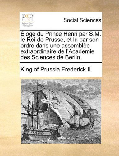Cover for King of Prussia Frederick II · Éloge Du Prince Henri Par S.m. Le Roi De Prusse, et Lu Par Son Ordre Dans Une Assemblèe Extraordinaire De L'academie Des Sciences De Berlin. (Paperback Bog) [French edition] (2010)