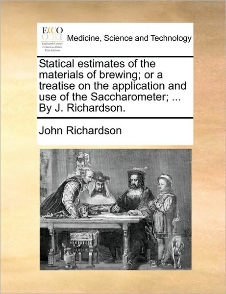 Cover for John Richardson · Statical Estimates of the Materials of Brewing; or a Treatise on the Application and Use of the Saccharometer; ... by J. Richardson. (Paperback Book) (2010)