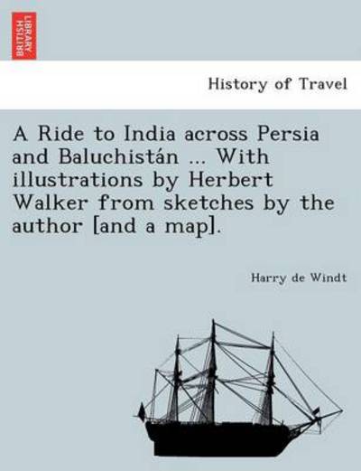 Cover for Harry De Windt · A Ride to India Across Persia and Baluchista N ... with Illustrations by Herbert Walker from Sketches by the Author [and a Map]. (Taschenbuch) (2011)