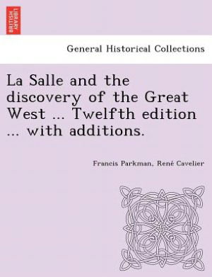 La Salle and the Discovery of the Great West ... Twelfth Edition ... with Additions. - Parkman, Francis, Jr. - Books - British Library, Historical Print Editio - 9781249022480 - July 11, 2012